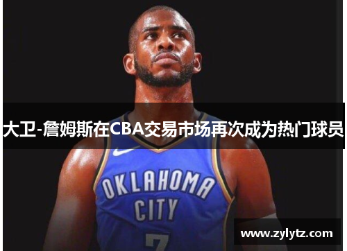 大卫-詹姆斯在CBA交易市场再次成为热门球员