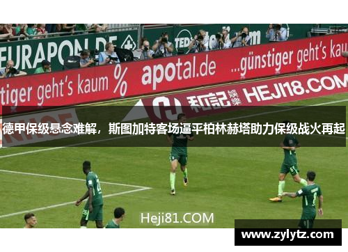 德甲保级悬念难解，斯图加特客场逼平柏林赫塔助力保级战火再起
