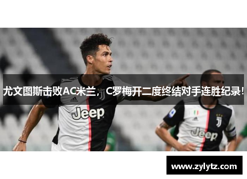 尤文图斯击败AC米兰，C罗梅开二度终结对手连胜纪录！