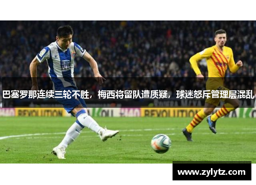 巴塞罗那连续三轮不胜，梅西将留队遭质疑，球迷怒斥管理层混乱