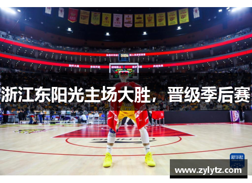 浙江东阳光主场大胜，晋级季后赛