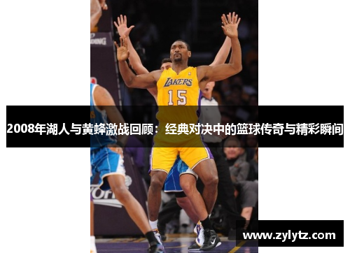 2008年湖人与黄蜂激战回顾：经典对决中的篮球传奇与精彩瞬间