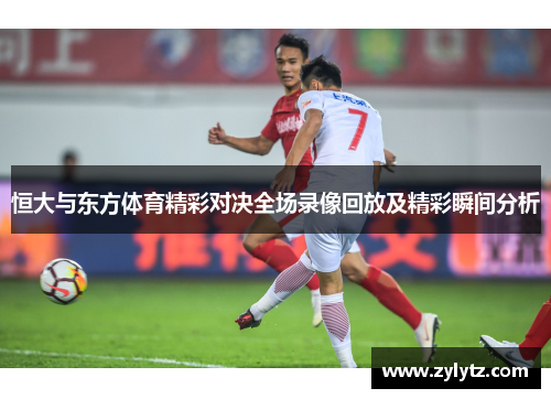 恒大与东方体育精彩对决全场录像回放及精彩瞬间分析